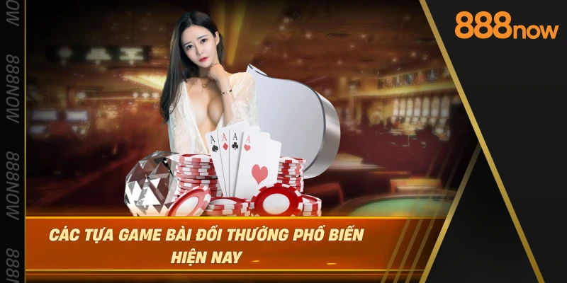 cac-tua-game-bai-doi-thuong-pho-bien-hien-nay