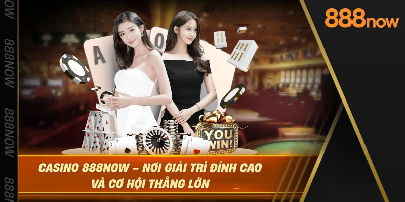casino-888now-–-noi-giai-tri-dinh-cao-va-co-hoi-thang-lon