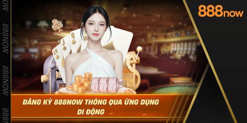 dang-ky-888now-thong-qua-ung-dung-di-dong