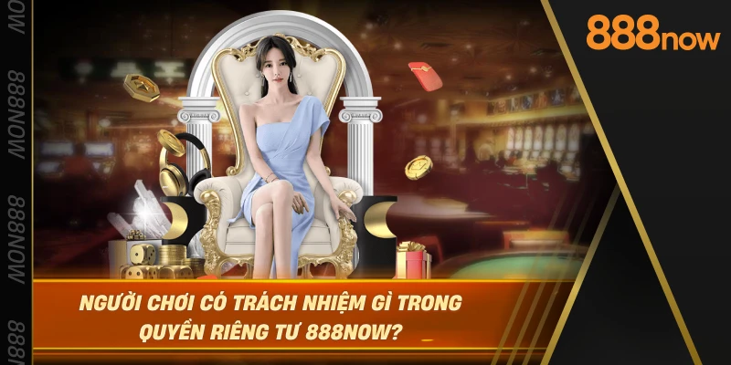 nguoi-choi-co-trach-nhiem-gi-trong-quyen-rieng-tu-888now