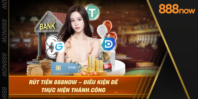 rut-tien-888now-–-dieu-kien-de-thuc-hien-thanh-cong