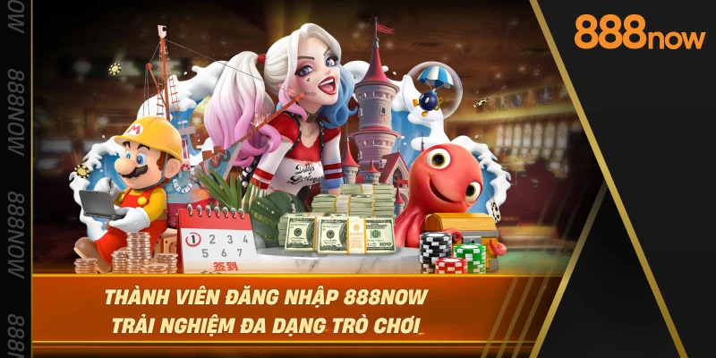 thanh-vien-dang-nhap-888now-trai-nghiem-da-dang-tro-choi