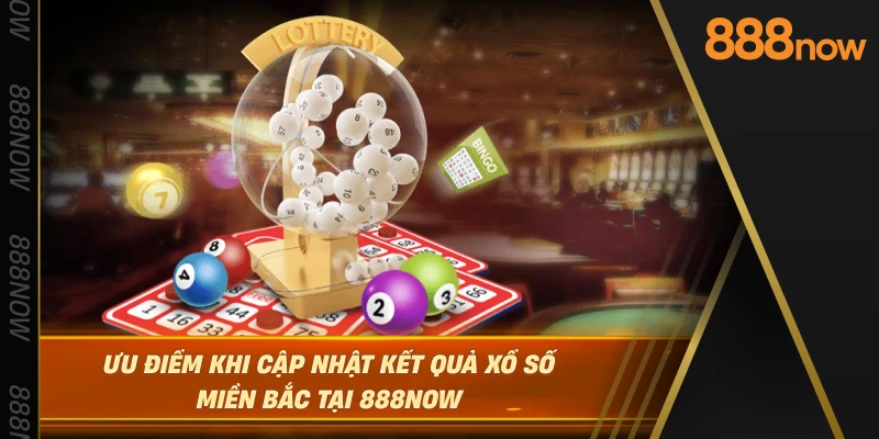 uu-diem-khi-cap-nhat-ket-qua-xo-so-mien-bac-tai-888now